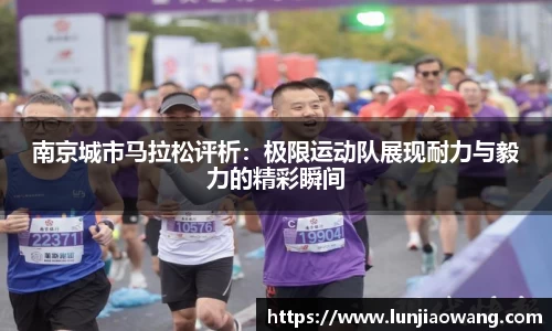 南京城市马拉松评析：极限运动队展现耐力与毅力的精彩瞬间