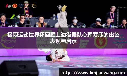 极限运动世界杯回顾上海街舞队心理素质的出色表现与启示