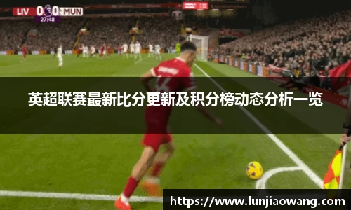 英超联赛最新比分更新及积分榜动态分析一览